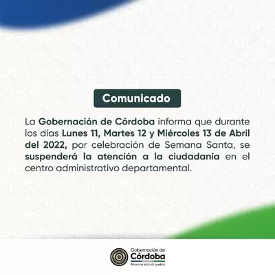 La Gobernación de Córdoba informa que durante los días Lunes 11, Martes 12 y Miércoles 13 de Abril del 2022, por celebración de Semana Santa, se suspenderá la atención a la ciudadanía en el centro administrativo departamental.